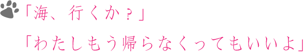 「海行くか」「わたしもう帰らなくってもいいよ」